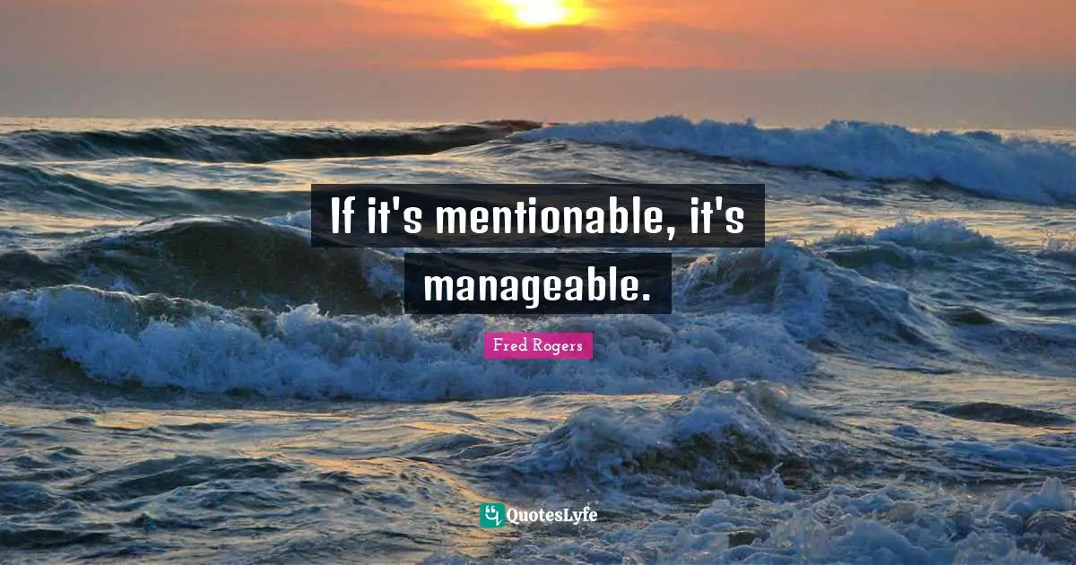 Fred Rogers Quotes: "If it's mentionable, it's manageable."