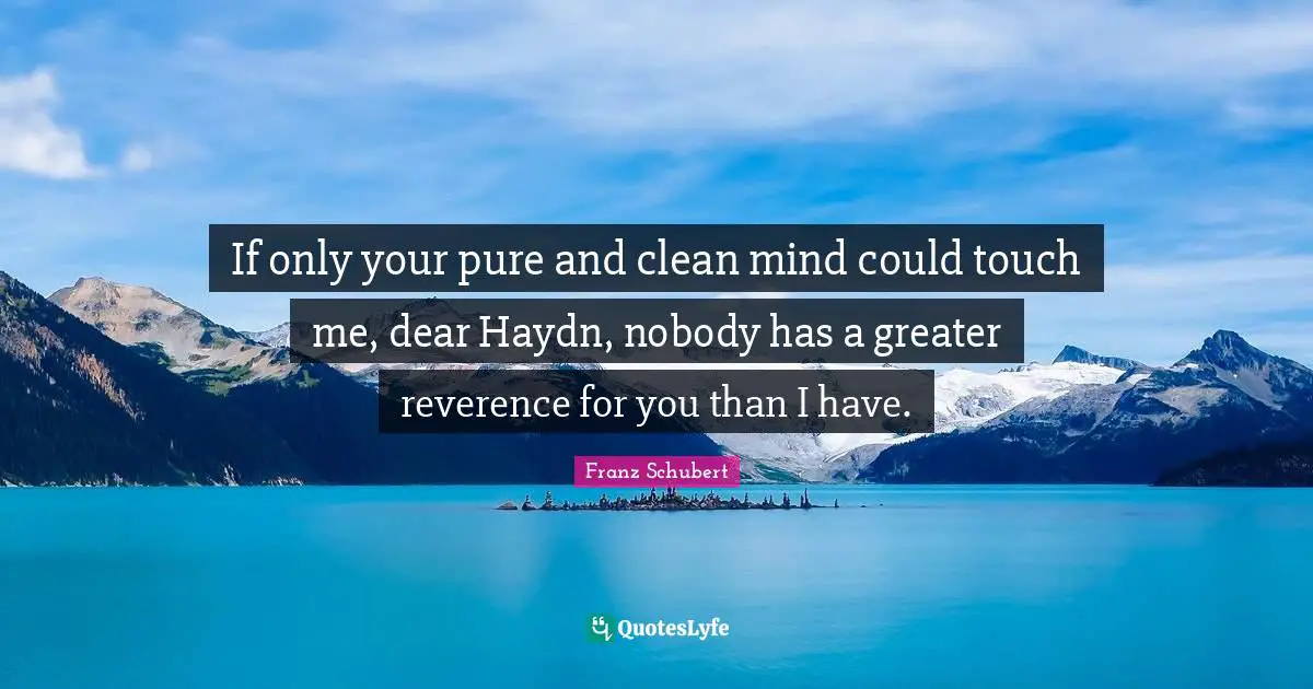 Touch Quotes: "If only your pure and clean mind could touch me, dear Haydn, nobody has a greater reverence for you than I have."