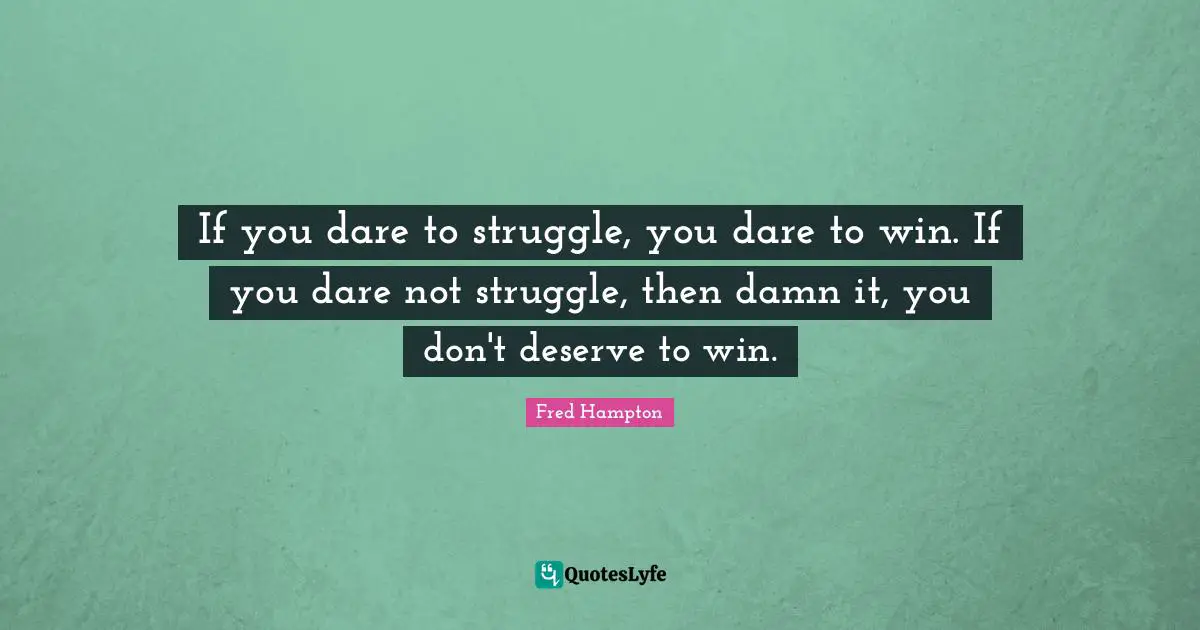 Winning Quotes: "If you dare to struggle, you dare to win. If you dare not struggle, then damn it, you don't deserve to win."