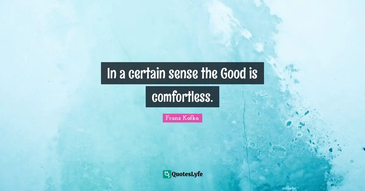 In a certain sense the Good is comfortless.