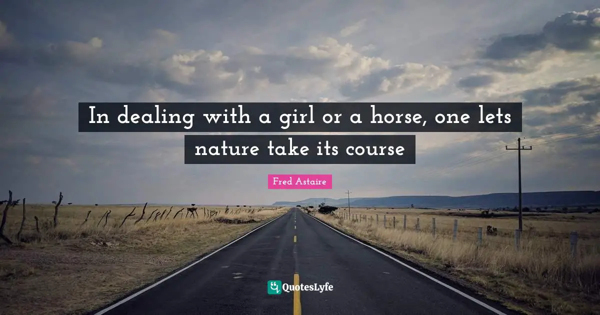 In dealing with a girl or a horse, one lets nature take its course
