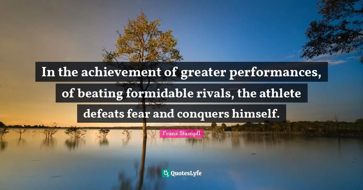 Formidable Quotes: "In the achievement of greater performances, of beating formidable rivals, the athlete defeats fear and conquers himself."