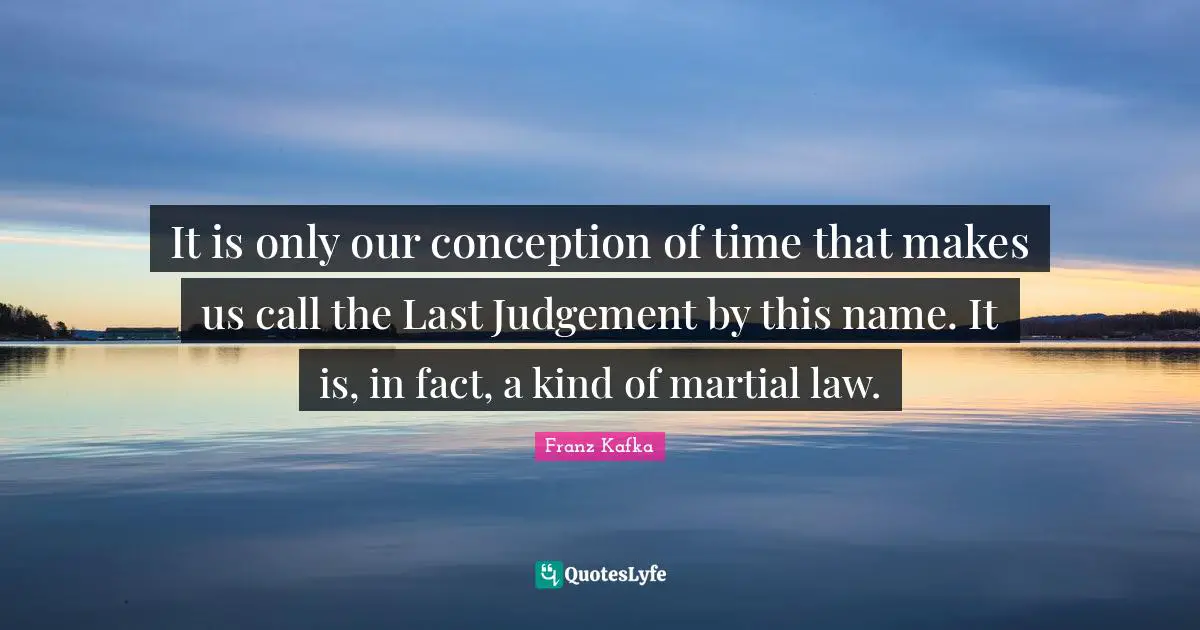 It is only our conception of time that makes us call the Last Judgement by this name. It is, in fact, a kind of martial law.