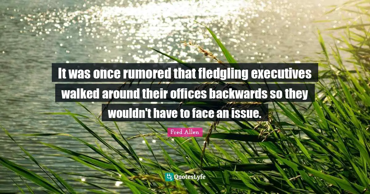 It was once rumored that fledgling executives walked around their offices backwards so they wouldn't have to face an issue.