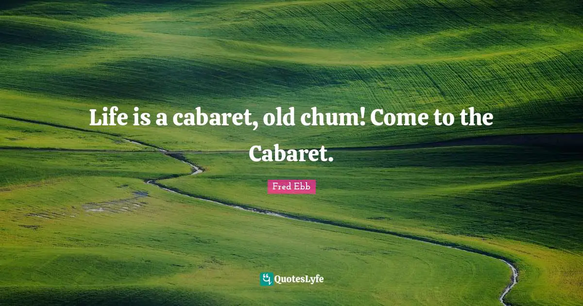 Sitting Quotes: "Life is a cabaret, old chum! Come to the Cabaret."