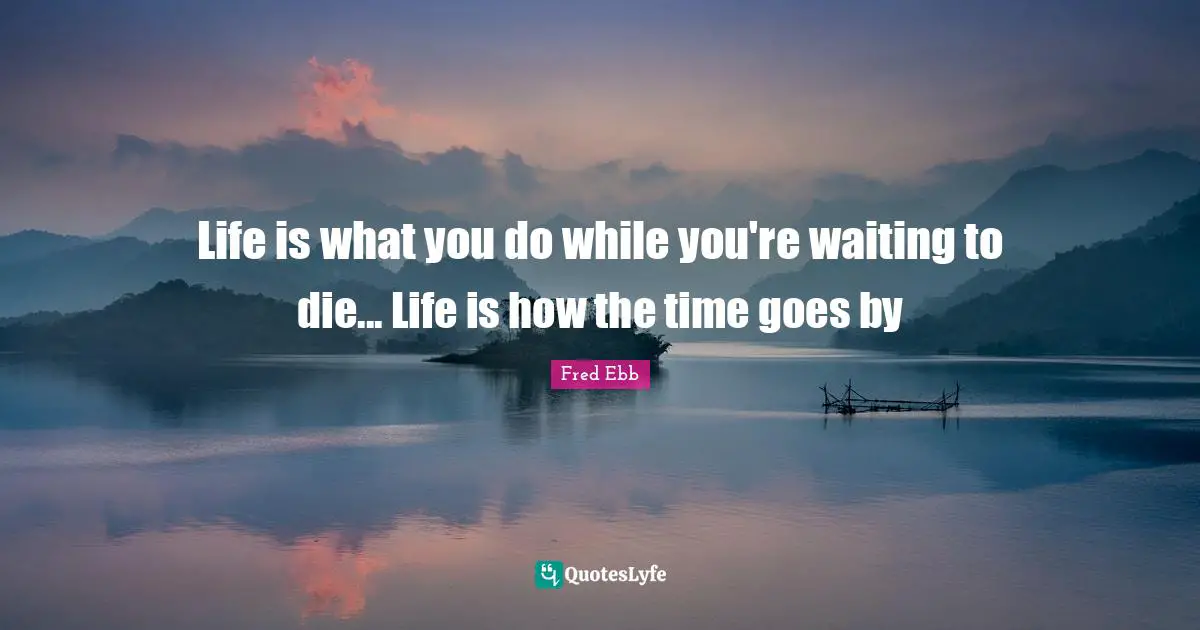 Time Goes By Quotes: "Life is what you do while you're waiting to die... Life is how the time goes by"