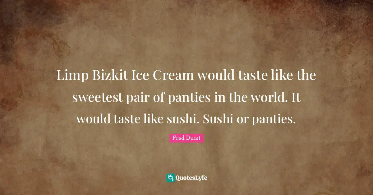 Sweetest Quotes: "Limp Bizkit Ice Cream would taste like the sweetest pair of panties in the world. It would taste like sushi. Sushi or panties."
