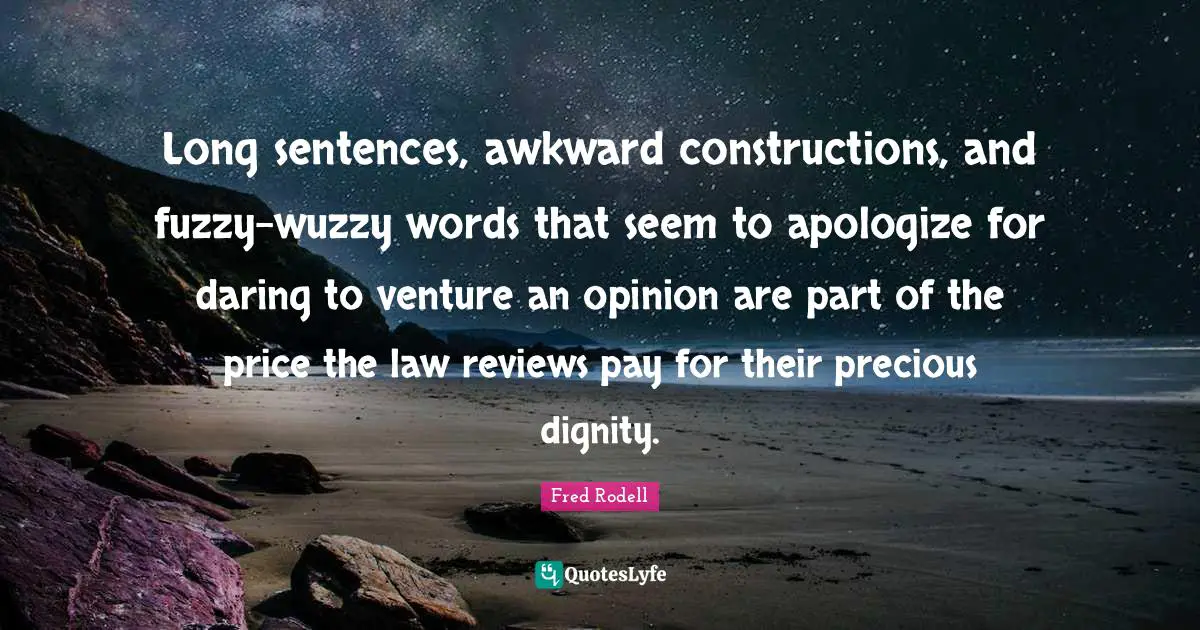 Long sentences, awkward constructions, and fuzzy-wuzzy words that seem to apologize for daring to venture an opinion are part of the price the law reviews pay for their precious dignity.