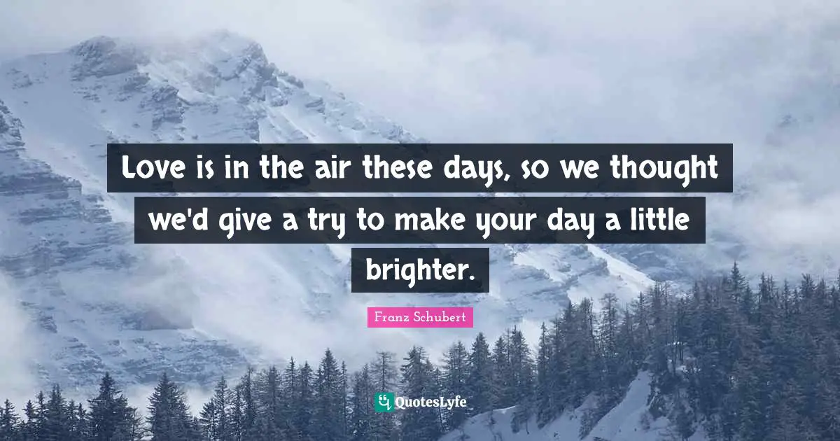 Brighter Quotes: "Love is in the air these days, so we thought we'd give a try to make your day a little brighter."