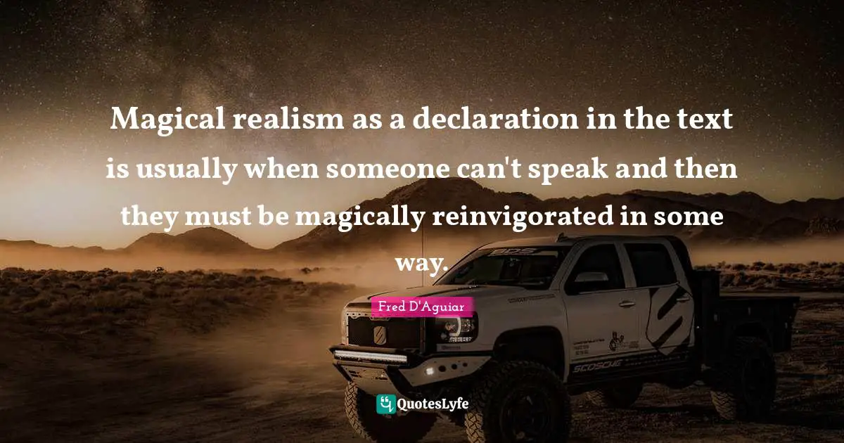 Magical Quotes: "Magical realism as a declaration in the text is usually when someone can't speak and then they must be magically reinvigorated in some way."