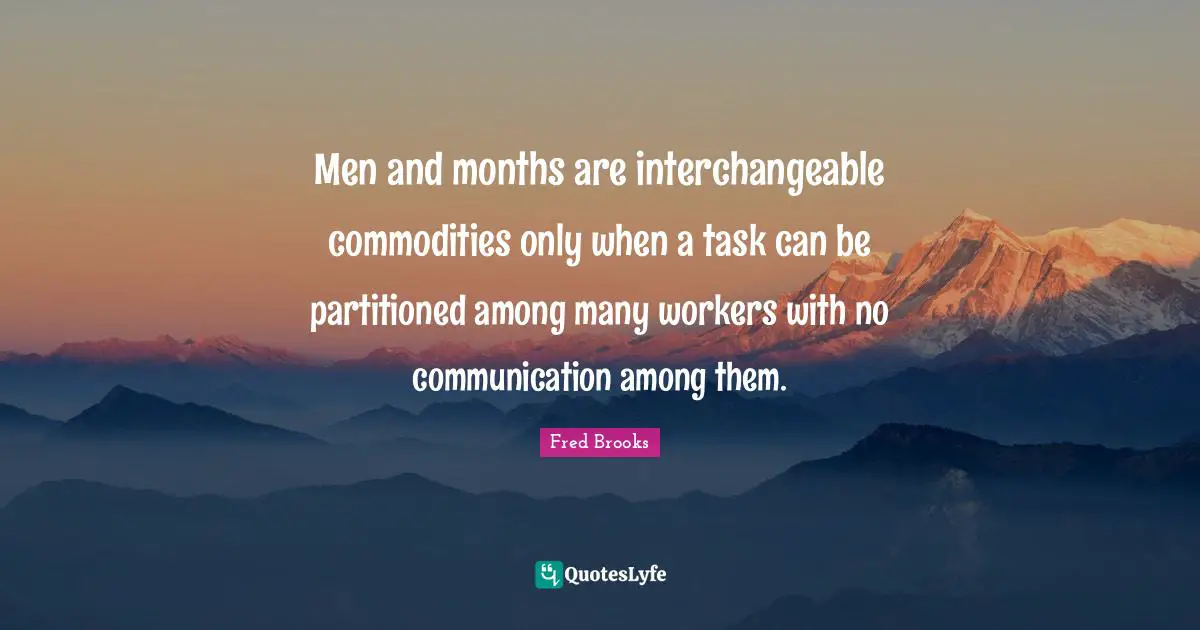 Fred Brooks Quotes: "Men and months are interchangeable commodities only when a task can be partitioned among many workers with no communication among them."