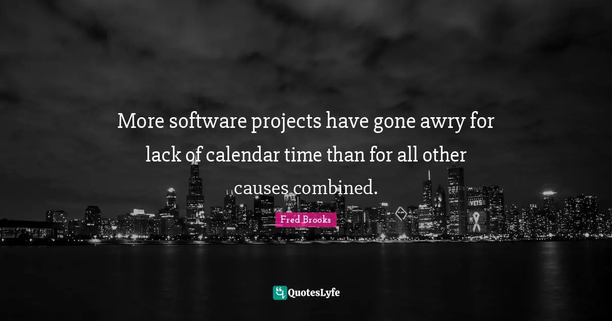 More software projects have gone awry for lack of calendar time than for all other causes combined.