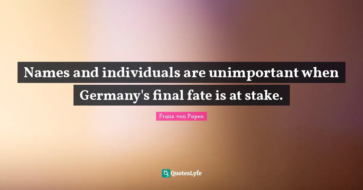 Unimportant Quotes: "Names and individuals are unimportant when Germany's final fate is at stake."