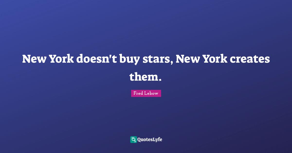 New York doesn't buy stars, New York creates them.