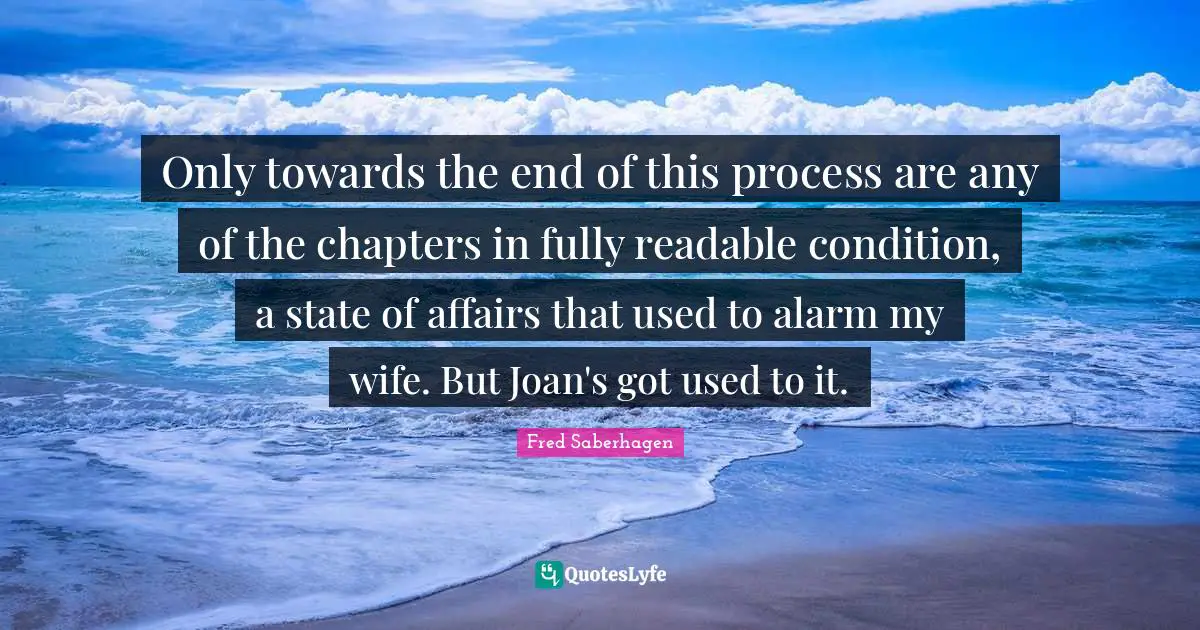 Only towards the end of this process are any of the chapters in fully readable condition, a state of affairs that used to alarm my wife. But Joan's got used to it.