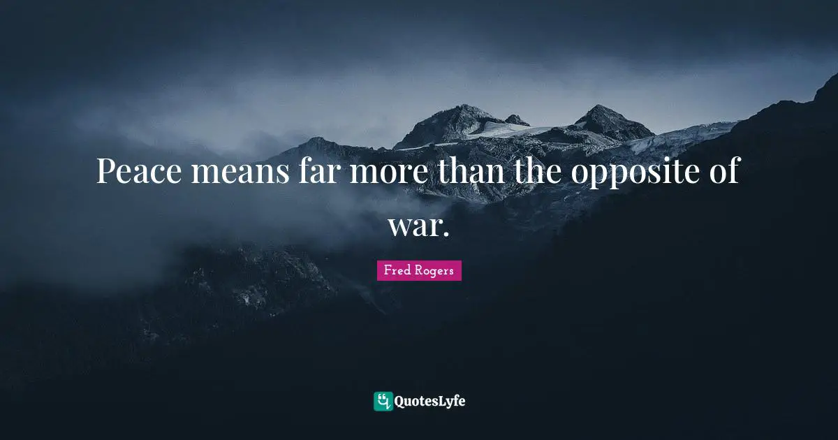 Fred Rogers Quotes: "Peace means far more than the opposite of war."