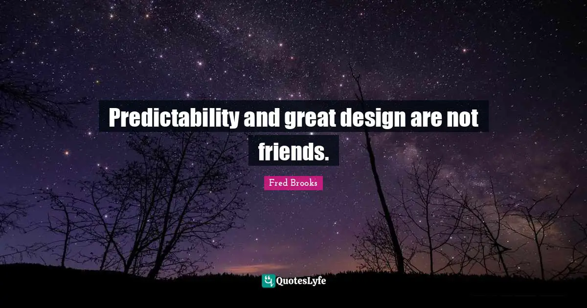 Fred Brooks Quotes: "Predictability and great design are not friends."