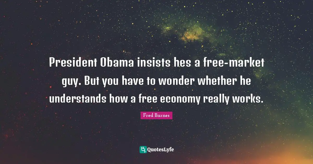 President Obama insists hes a free-market guy. But you have to wonder whether he understands how a free economy really works.