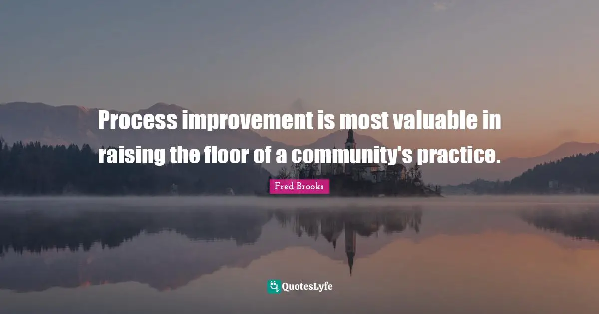 Process Improvement Quotes: "Process improvement is most valuable in raising the floor of a community's practice."