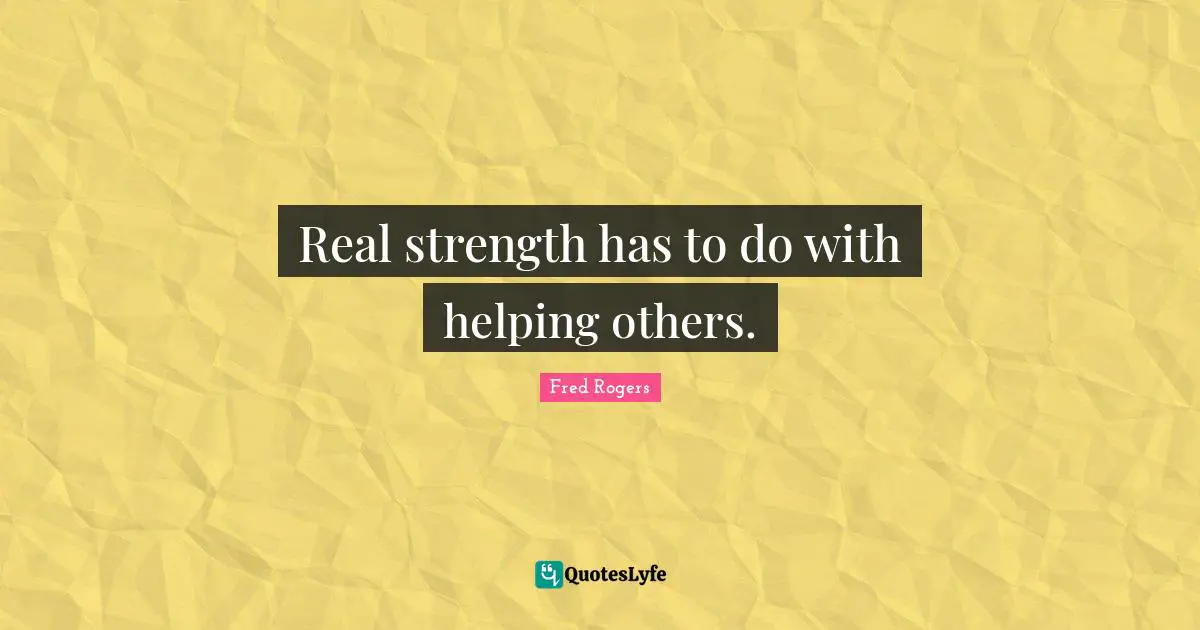 Fred Rogers Quotes: "Real strength has to do with helping others."