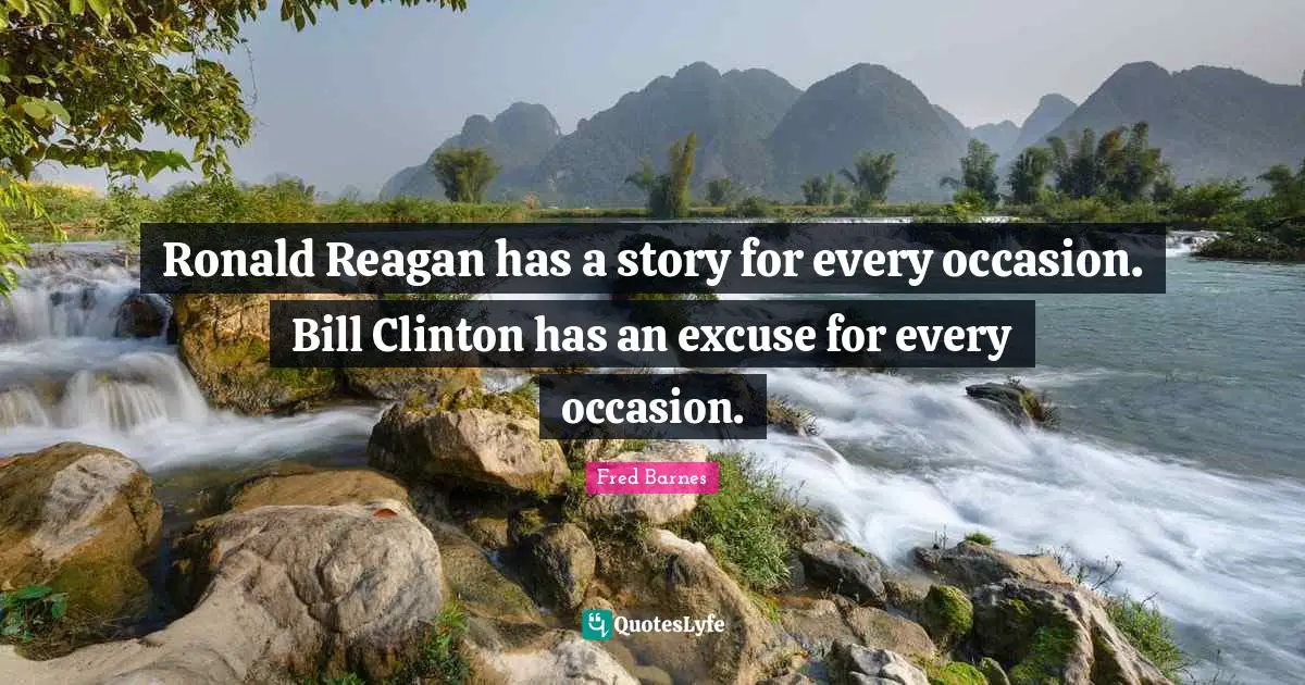 Ronald Reagan has a story for every occasion. Bill Clinton has an excuse for every occasion.