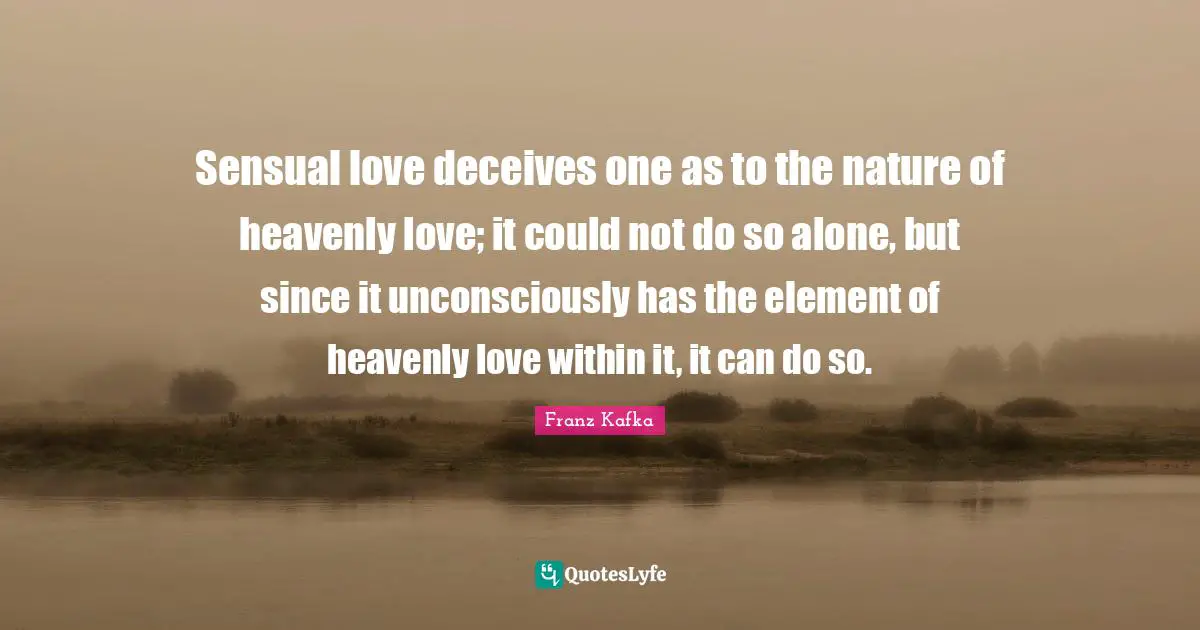 Elements Quotes: "Sensual love deceives one as to the nature of heavenly love; it could not do so alone, but since it unconsciously has the element of heavenly love within it, it can do so."