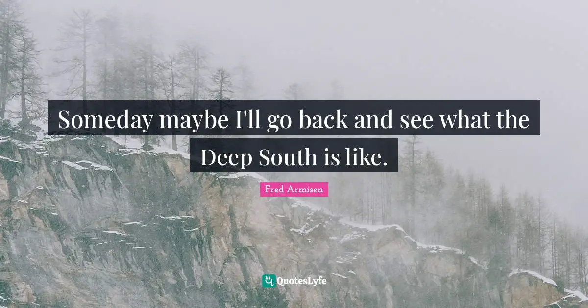 Someday maybe I'll go back and see what the Deep South is like.