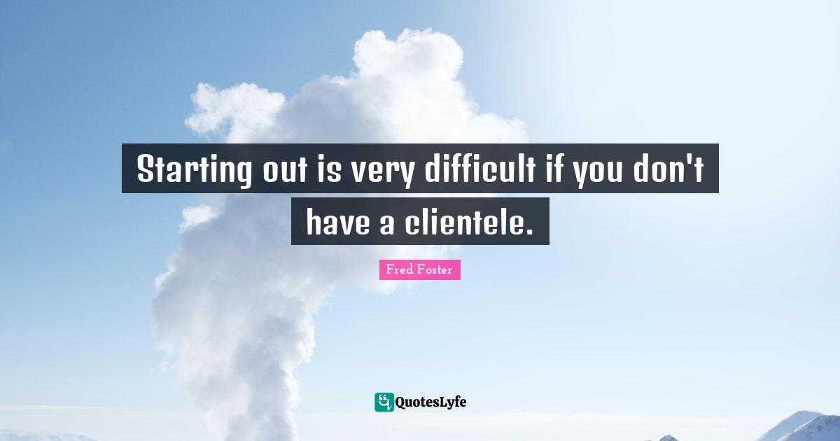 Starting out is very difficult if you don't have a clientele.