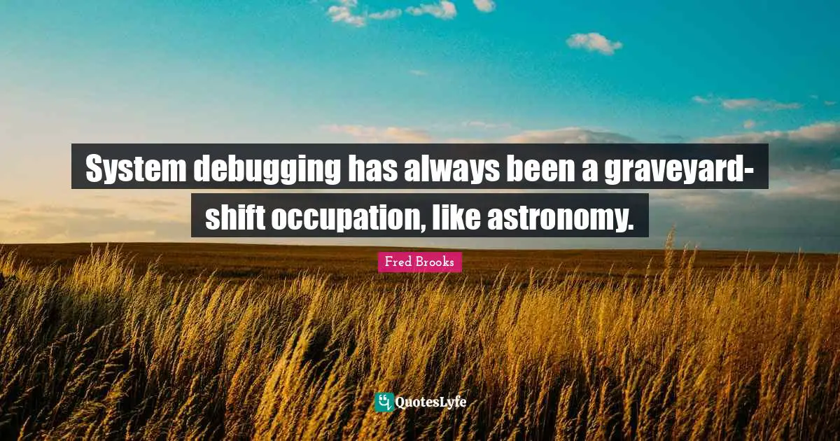 Fred Brooks Quotes: "System debugging has always been a graveyard-shift occupation, like astronomy."