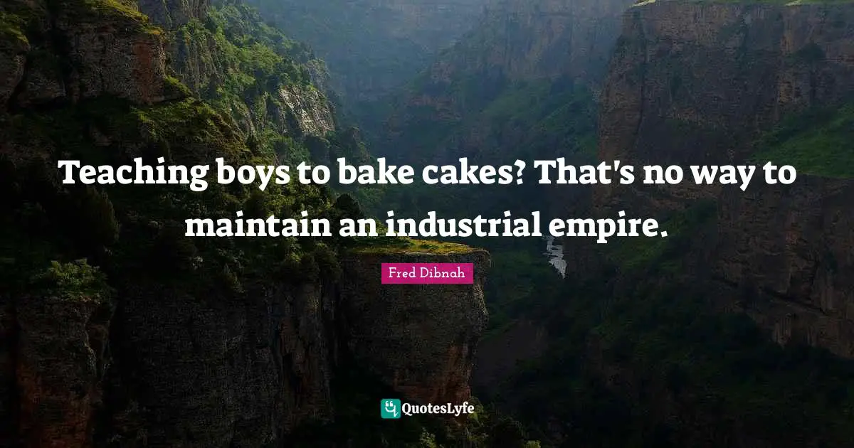 Teaching boys to bake cakes? That's no way to maintain an industrial empire.