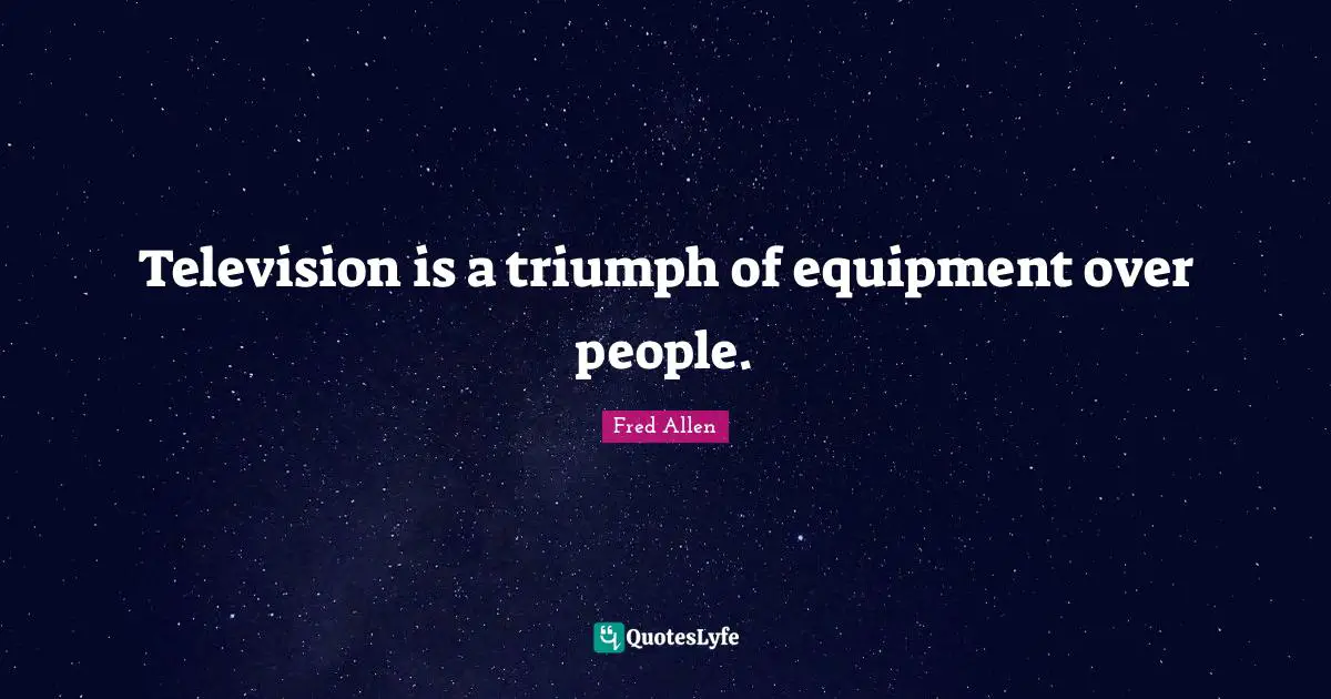 Gnats Quotes: "Television is a triumph of equipment over people."
