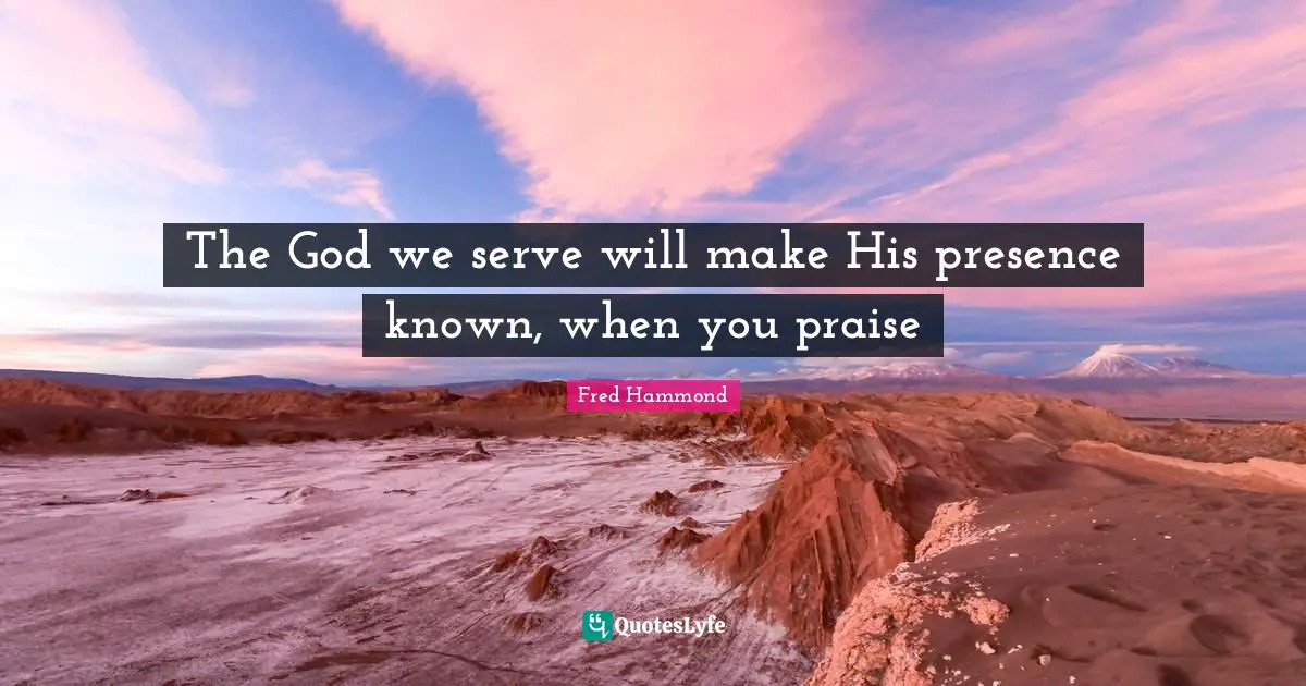 The God we serve will make His presence known, when you praise