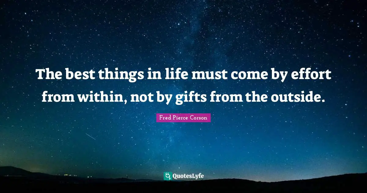 Best Things In Life Quotes: "The best things in life must come by effort from within, not by gifts from the outside."