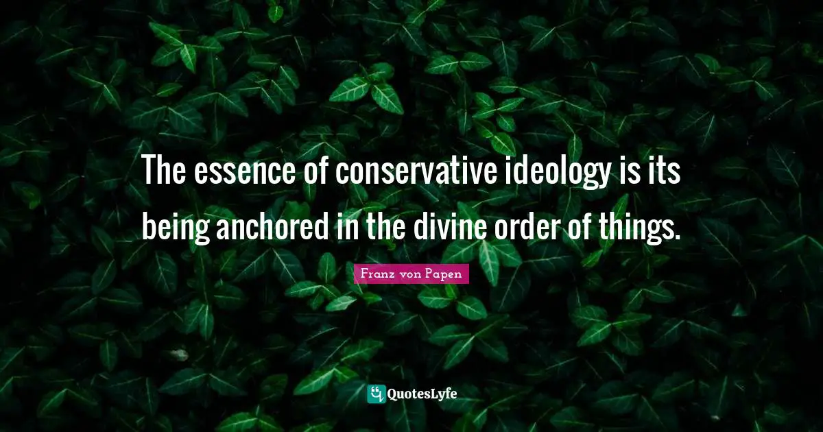 The essence of conservative ideology is its being anchored in the divine order of things.