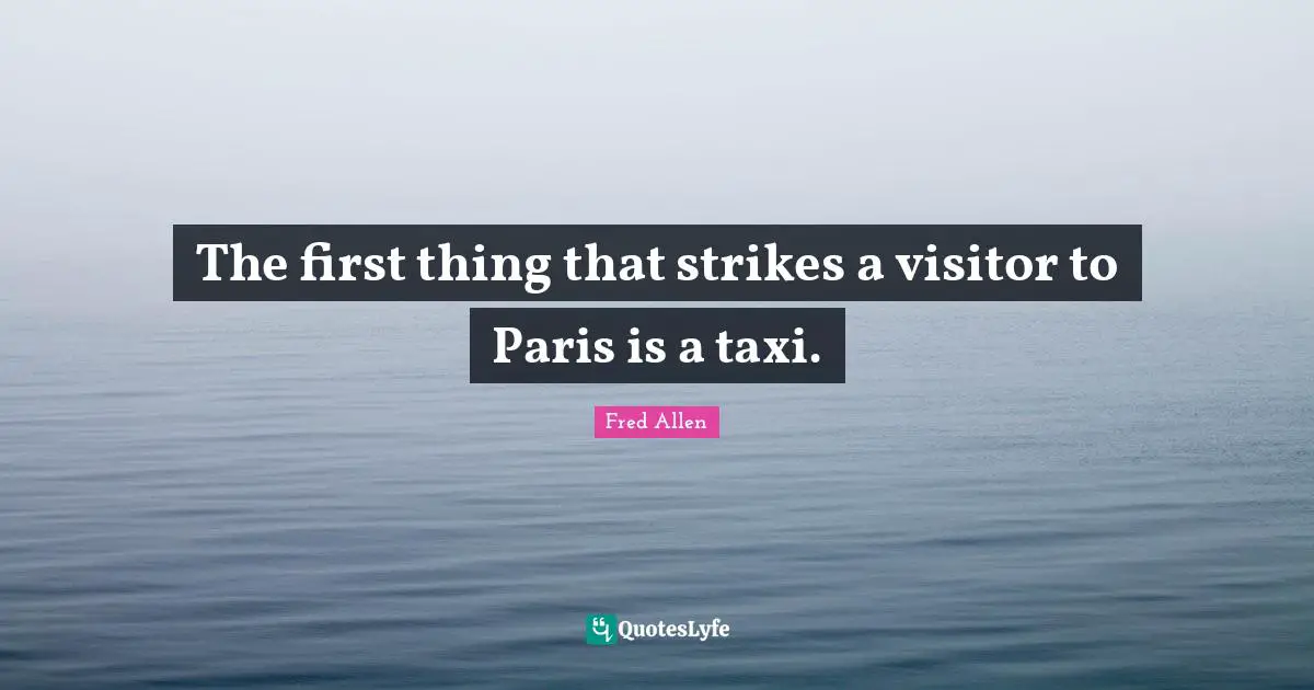 Fred Allen Quotes: "The first thing that strikes a visitor to Paris is a taxi."
