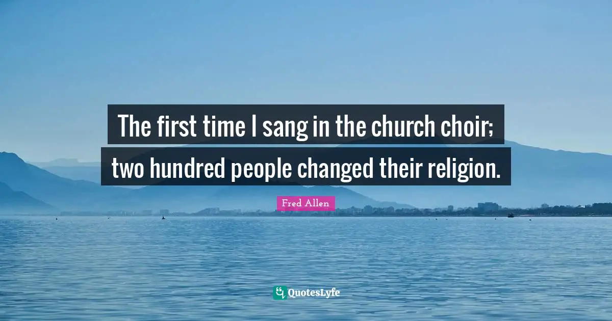 The first time I sang in the church choir; two hundred people changed their religion.