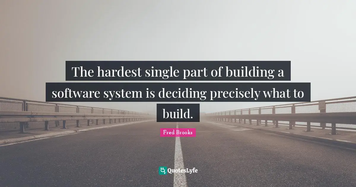 Fred Brooks Quotes: "The hardest single part of building a software system is deciding precisely what to build."