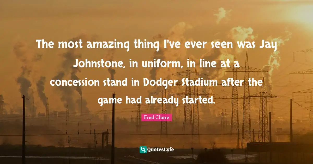 The most amazing thing I've ever seen was Jay Johnstone, in uniform, in line at a concession stand in Dodger Stadium after the game had already started.