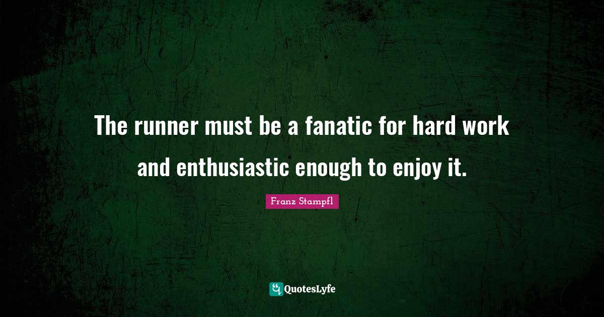 The runner must be a fanatic for hard work and enthusiastic enough to