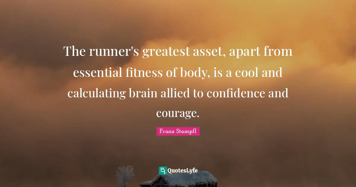 The runner's greatest asset, apart from essential fitness of body, is a cool and calculating brain allied to confidence and courage.