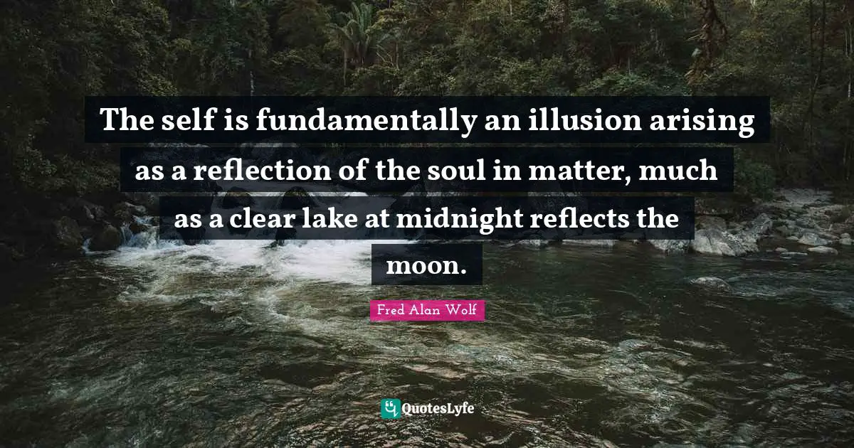 The self is fundamentally an illusion arising as a reflection of the soul in matter, much as a clear lake at midnight reflects the moon.