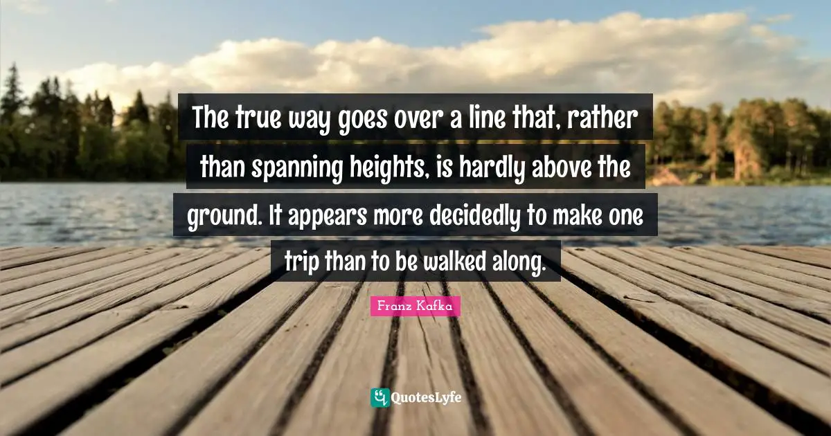 The true way goes over a line that, rather than spanning heights, is hardly above the ground. It appears more decidedly to make one trip than to be walked along.