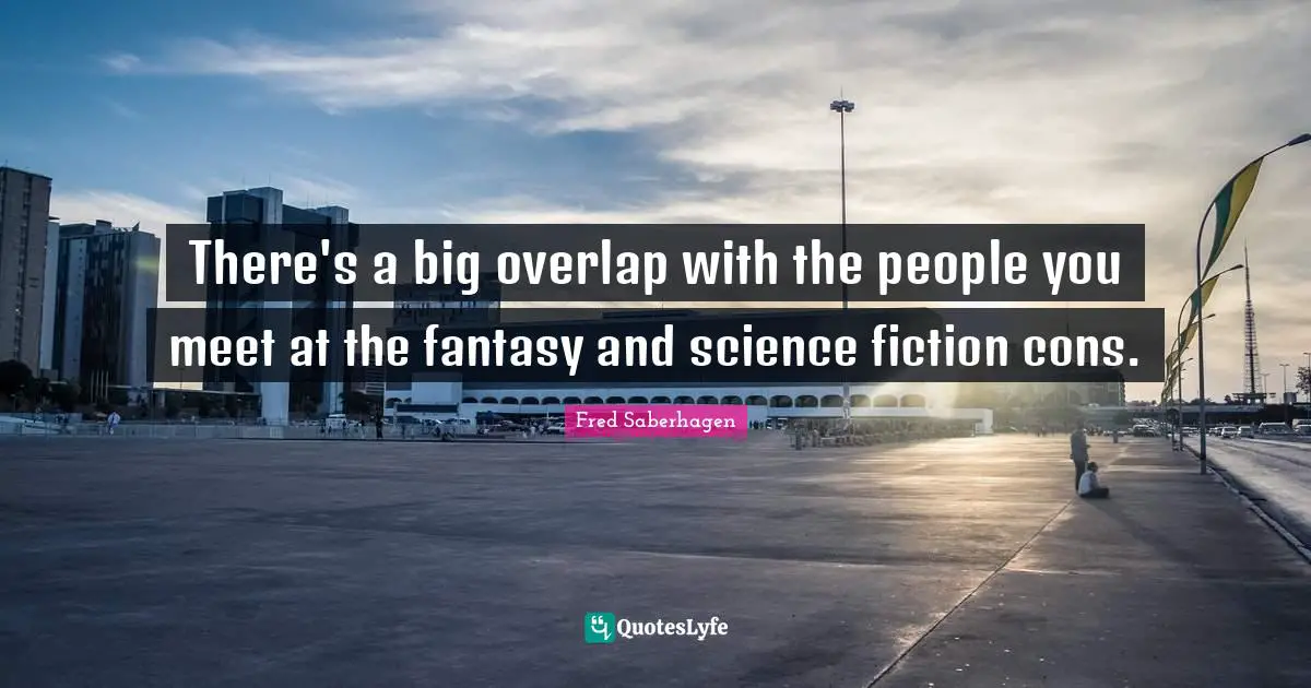 There's a big overlap with the people you meet at the fantasy and science fiction cons.