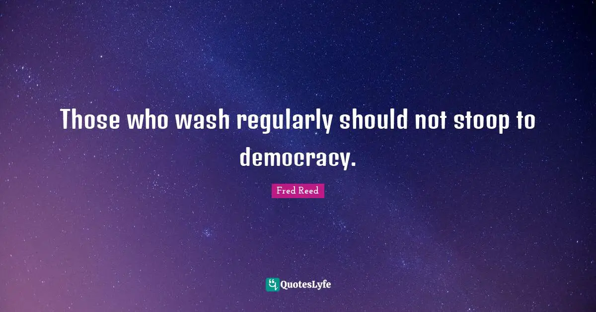 Stoops Quotes: "Those who wash regularly should not stoop to democracy."
