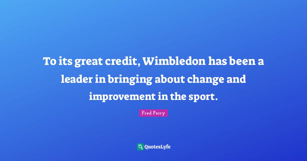 To its great credit, Wimbledon has been a leader in bringing about change and improvement in the sport.