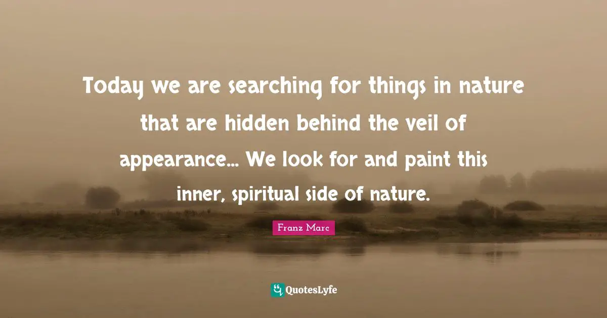 Today we are searching for things in nature that are hidden behind the veil of appearance... We look for and paint this inner, spiritual side of nature.