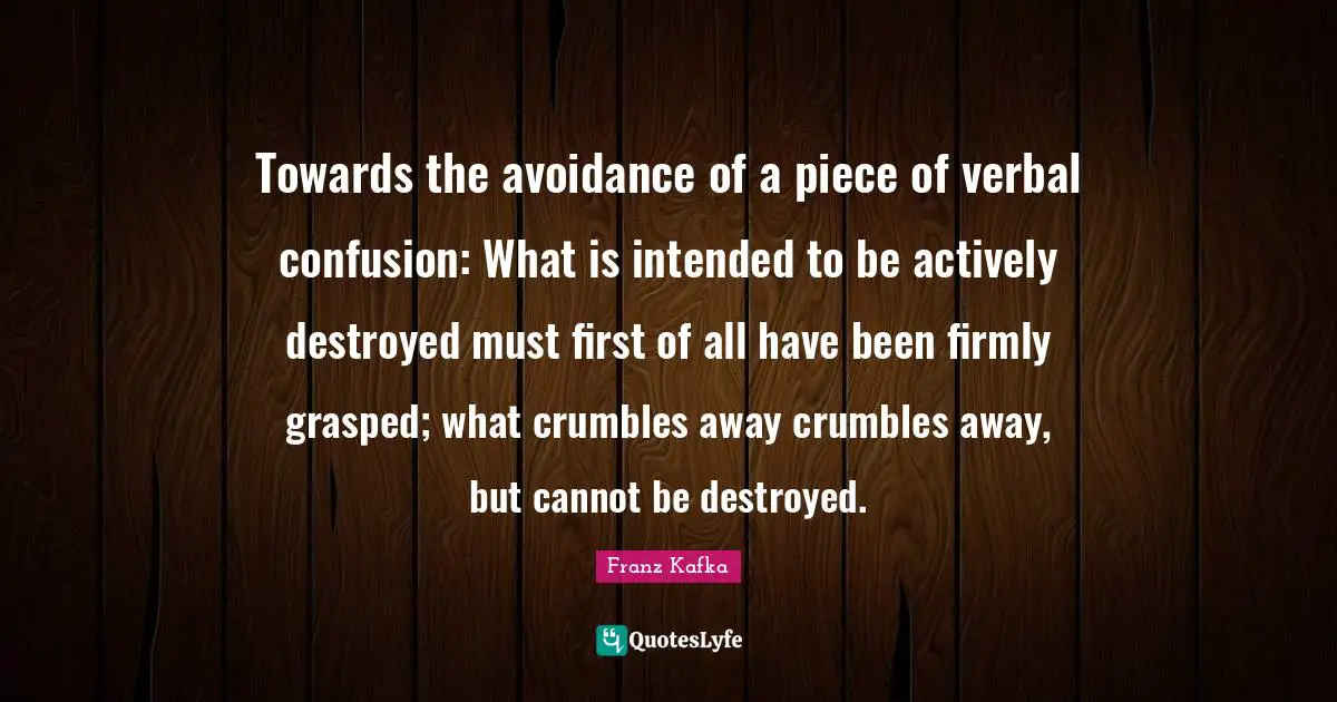 Towards the avoidance of a piece of verbal confusion: What is intended to be actively destroyed must first of all have been firmly grasped; what crumbles away crumbles away, but cannot be destroyed.