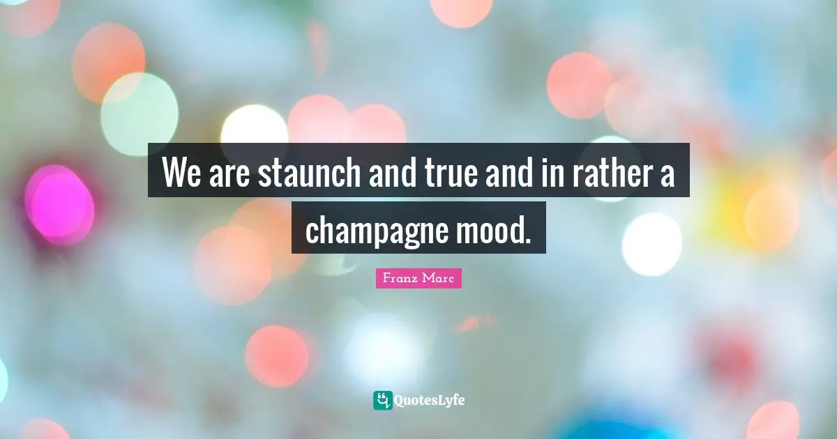 Mood Quotes: "We are staunch and true and in rather a champagne mood."