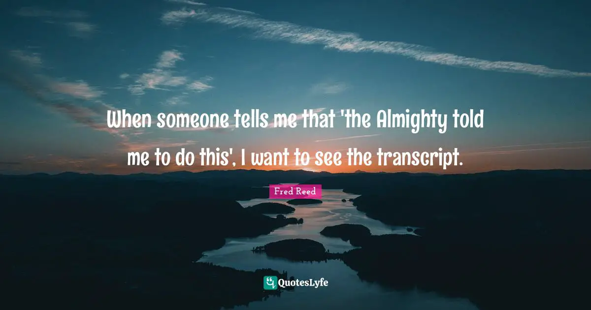 Almighty Quotes: "When someone tells me that 'the Almighty told me to do this', I want to see the transcript."