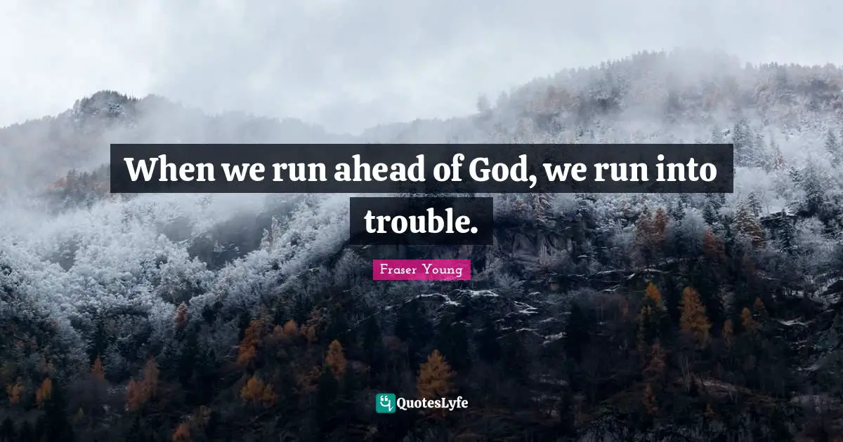 When we run ahead of God, we run into trouble.
